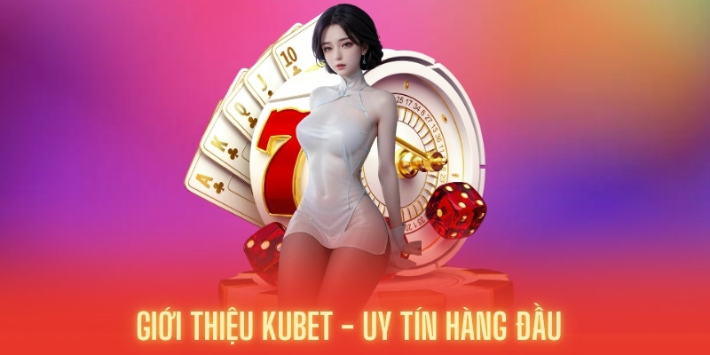 Giới thiệu Kubet uy tín và đẳng cấp