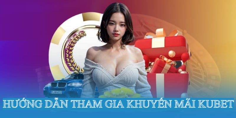 Hướng dẫn tham gia ưu đãi Kubet